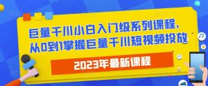 2023最新巨量千川小白入门级系列课程,从0到1掌握巨量千川短视频投放-风淘社