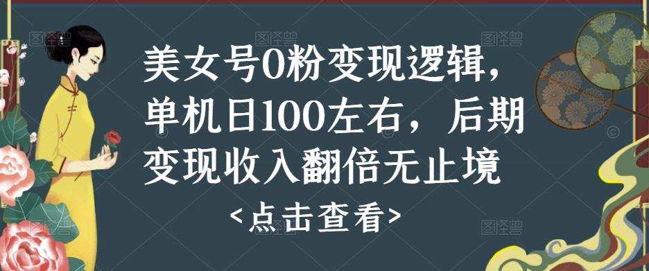 美女号0粉变现逻辑，单机日100左右，后期变现收入翻倍无止境-风淘社