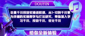 巨量千川投放实操进阶课,从1-10到千川更为详细的实操教学与打法研究,带你深入学习千川,投放千川,优化千川-风淘社