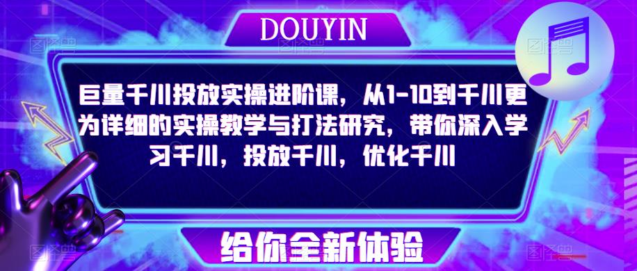 巨量千川投放实操进阶课,从1-10到千川更为详细的实操教学与打法研究,带你深入学习千川,投放千川,优化千川-风淘社
