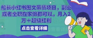 船长小红书图文带货项目,副业或者全职在家做都可以,月入2万+超级红利-风淘社