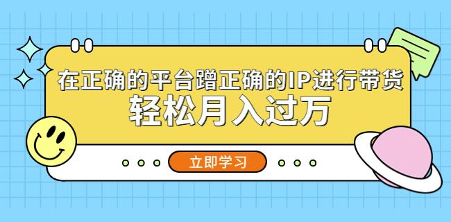 在正确的平台蹭正确的IP进行带货，轻松月入过万-风淘社