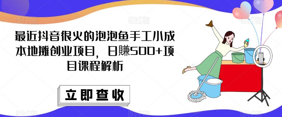 最近抖音很火的泡泡鱼手工小成本地摊创业项目，日賺500+项目课程解析-风淘社