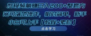 发视频躺赚日入200+整套方案可落地操作，相对简单，新手小白可上手【教程+素材】-风淘社