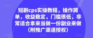短剧cps实操教程，操作简单，收益稳定，门槛很低，非常适合拿来当做一份副业来做（附推广渠道授权）-风淘社