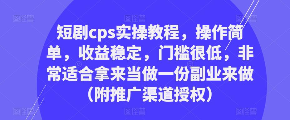 短剧cps实操教程，操作简单，收益稳定，门槛很低，非常适合拿来当做一份副业来做（附推广渠道授权）-风淘社