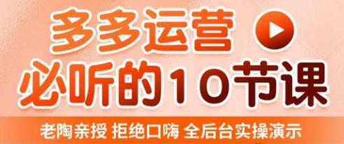 老陶电商·拼多多运营必听10节课,拒绝口嗨,全后台实操演示,花的少,赚得多,爆款更简单-风淘社