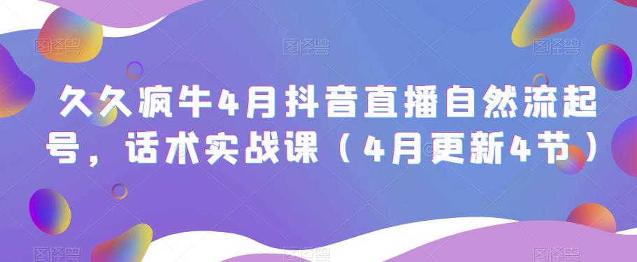 久久疯牛4月抖音直播纯自然流起号,话术实战课(4月更新4节)-风淘社
