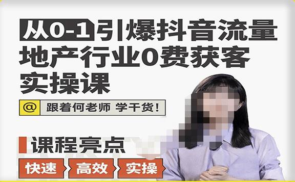 从0-1引爆抖音流量地产行业0费获客实操课,跟着地产人何老师,快速高效实操学干货-风淘社