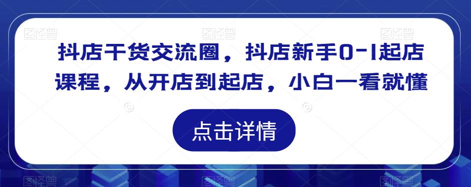 抖店干货交流圈,抖店新手0-1起店课程,从开店到起店,小白一看就懂-风淘社