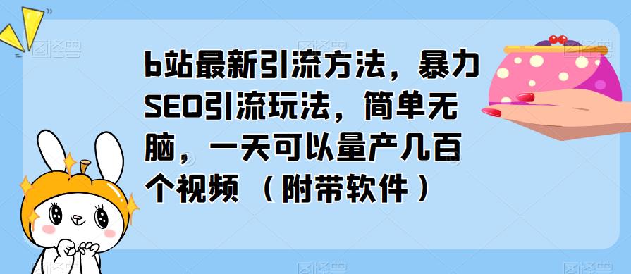 b站最新引流方法,暴力SEO引流玩法,简单无脑,一天可以量产几百个视频(附带软件)-风淘社