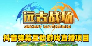 2023年抖音最新最火爆弹幕互动游戏–远古战场【软件+开播教程+起号教程+兔费对接报白+0粉兔费开通直播权限】-风淘社
