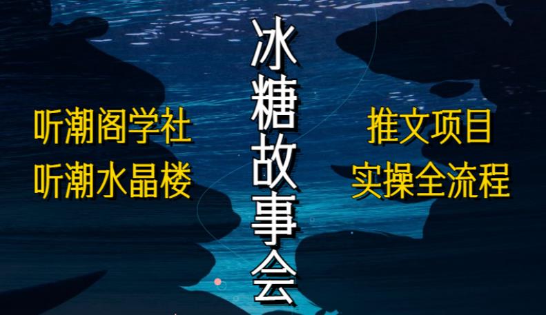 听潮阁学社听潮水晶楼抖音冰糖故事会项目实操,小说推文项目实操全流程,简单粗暴!-风淘社