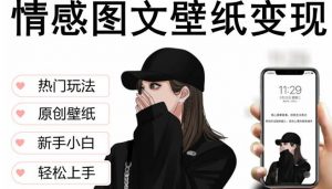 抖音情感图文壁纸变现,纯原创玩法,爆单最高日收益破万,精品稳定低保项目-风淘社