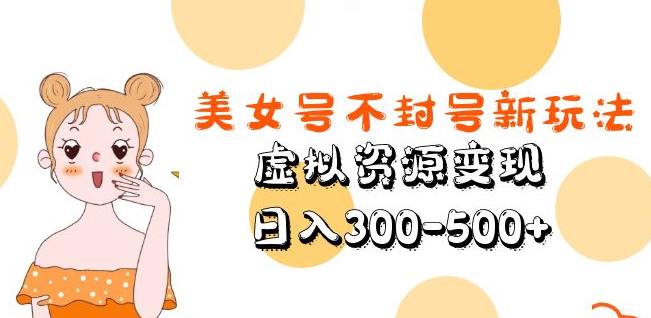 美女号不封号新玩法,虚拟资源变现,日入300-500+-风淘社