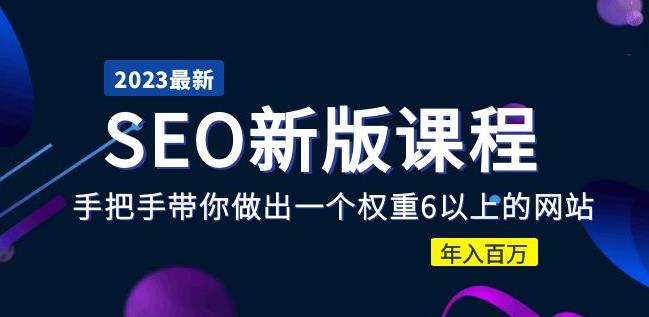 2023某大佬收费SEO新版课程：手把手带你做出一个权重6以上的网站，年入百万-风淘社