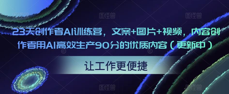 23天创作者AI训练营,文案+图片+视频,内容创作者用AI高效生产90分的优质内容(更新中)-风淘社