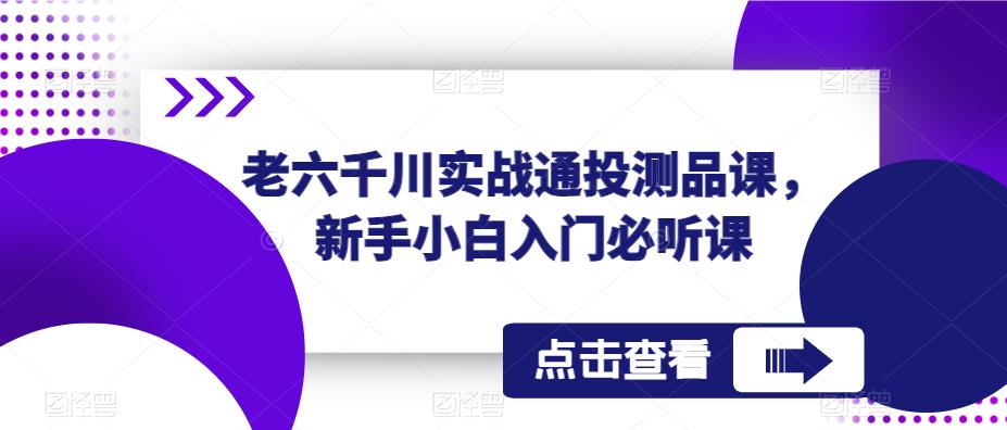 老六千川实战通投测品课，新手小白入门必听课-风淘社