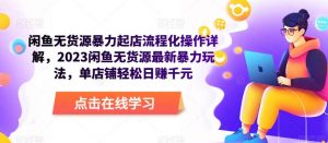 闲鱼无货源暴力起店流程化操作详解,2023闲鱼无货源最新暴力玩法,单店铺轻松日赚千元-风淘社