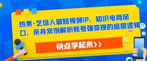 热果·艺培人做短视频IP,知识电商风口,亲身案例解析账号强变现的底层逻辑-风淘社