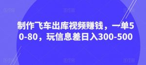 制作飞车出库视频赚钱,一单50-80,玩信息差日入300-500-风淘社