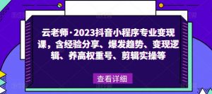 云老师·2023抖音小程序专业变现课，含经验分享、爆发趋势、变现逻辑、养高权重号、剪辑实操等-风淘社