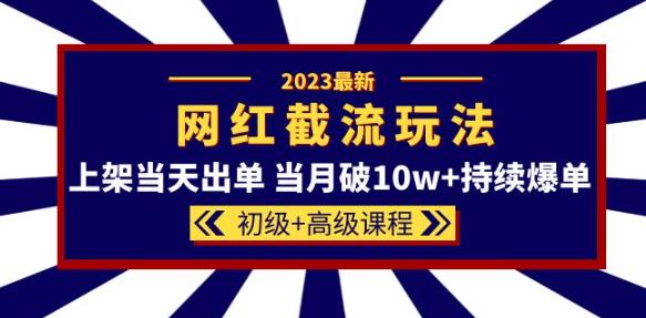 2023网红·同款截流玩法【初级+高级课程】上架当天出单当月破10w+持续爆单-风淘社