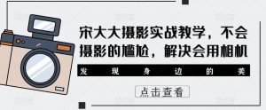 宋大大‮影摄‬实战教学，不会摄影的尴尬，解决会用相机-风淘社