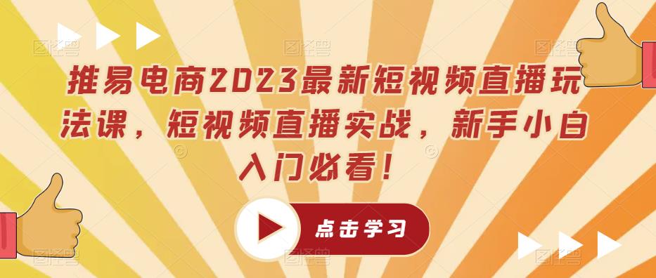 推易电商2023最新短视频直播玩法课,短视频直播实战,新手小白入门必看!-风淘社