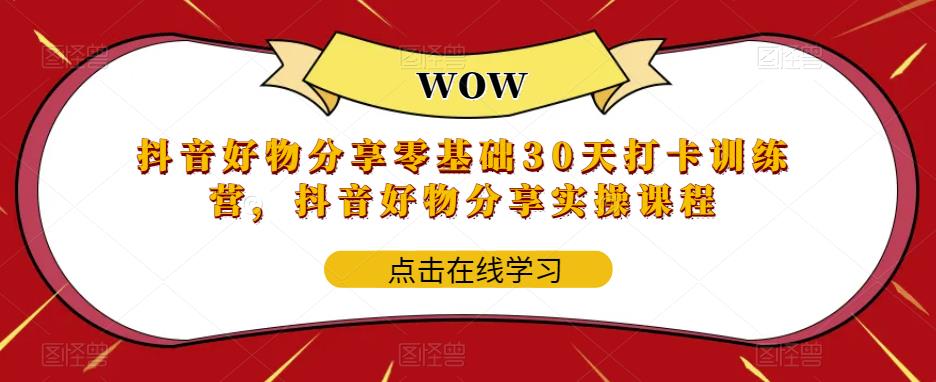 抖音好物分享零基础30天打卡训练营,抖音好物分享实操课程-风淘社