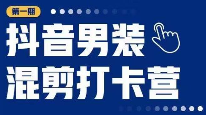 抖音男装混剪打卡营,0基础在家兼职可以做,上手简单-风淘社
