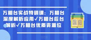 万相台实战特训课：万相台深度解析应用✔万相台后台解析✔万相台优质资源位-风淘社
