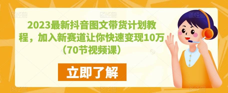 2023最新抖音图文带货计划教程，加入新赛道让你快速变现10万+（70节视频课）-风淘社