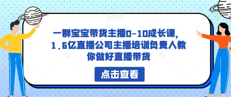 一群宝宝带货主播0-10成长课,1.6亿直播公司主播培训负责人教你做好直播带货-风淘社