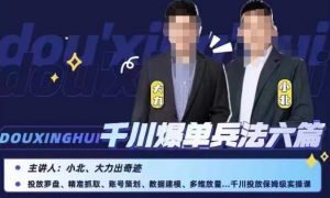 小北大力千川爆单兵法六篇,千川投放保姆级实操课-风淘社