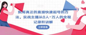 凯哥真正的直接快速起号的方法,实战主播从0人-万人的全程记录和讲解-风淘社