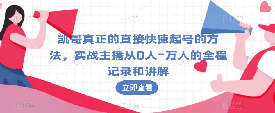 凯哥真正的直接快速起号的方法,实战主播从0人-万人的全程记录和讲解-风淘社