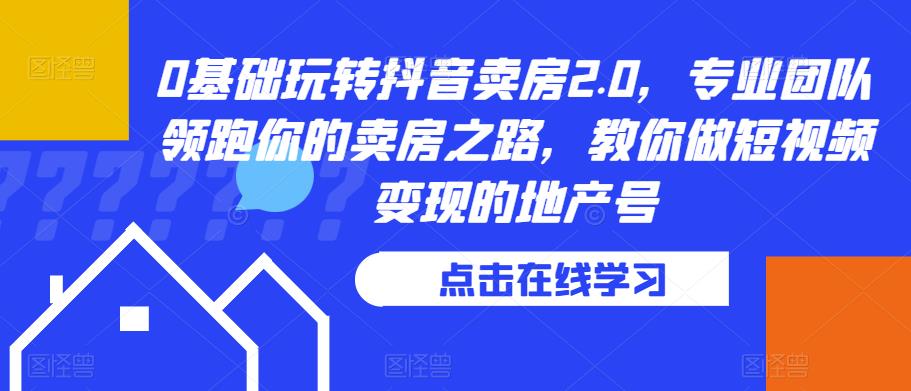 0基础玩转抖音卖房2.0,专业团队领跑你的卖房之路,教你做短视频变现的地产号-风淘社