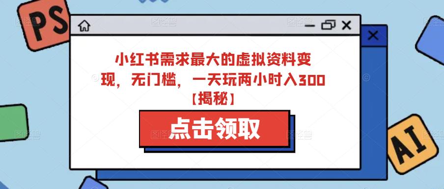 小红书需求最大的虚拟资料变现,无门槛,一天玩两小时入300+【揭秘】-风淘社