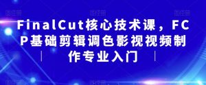FinalCut核心技术课,FCP基础剪辑调色影视视频制作专业入门-风淘社