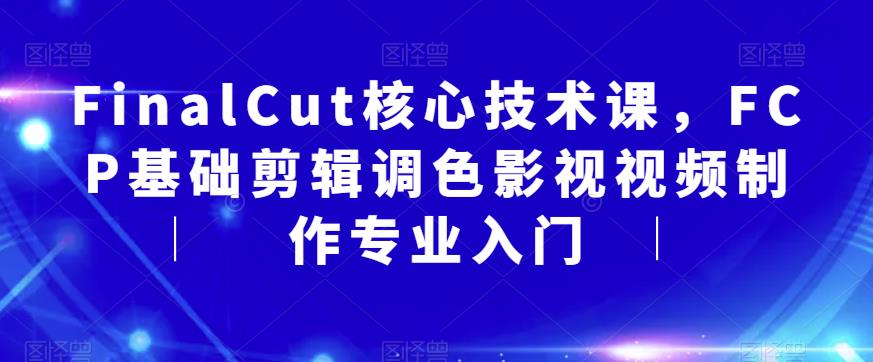 FinalCut核心技术课,FCP基础剪辑调色影视视频制作专业入门-风淘社