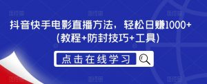 抖音快手电影直播方法，轻松日赚1000+（教程+防封技巧+工具）-风淘社