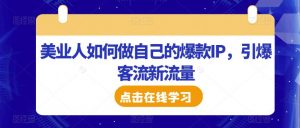 美业人如何做自己的爆款IP,引爆客流新流量-风淘社
