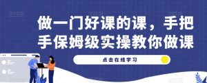 做一门好课的课,手把手保姆级实操教你做课-风淘社