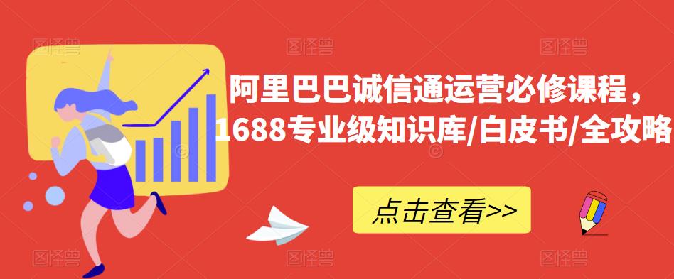 阿里巴巴诚信通运营必修课程,1688专业级知识库/白皮书/全攻略-风淘社