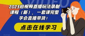 2023短视频直播玩法录制课程(新),一套课完整学会直播带货!-风淘社