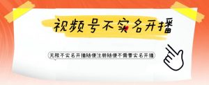 视频号引流不需要实名开播技术，无限注册新视频号无限开播都不需要实名就可以开播【揭秘】-风淘社