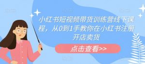 小红书短视频带货训练营线下课程,从0到1手教你在小红书注册开店卖货-风淘社