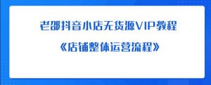 老邵抖音小店无货源VIP教程：《店铺整体运营流程》-风淘社