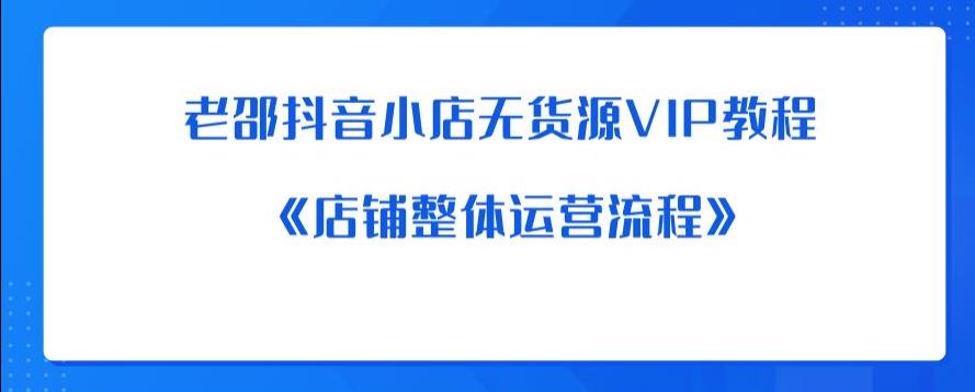老邵抖音小店无货源VIP教程：《店铺整体运营流程》-风淘社